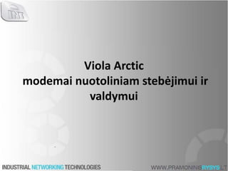 Viola Arctic
modemai nuotoliniam stebėjimui ir
valdymui
 