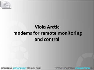 Viola Arctic
modems for remote monitoring
and control
 