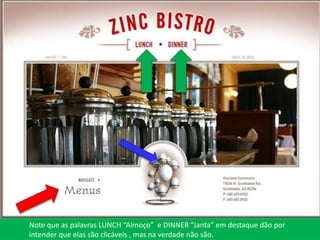 Note que as palavras LUNCH “Almoço” e DINNER “Janta” em destaque dão por
intender que elas são clicáveis , mas na verdade não são.