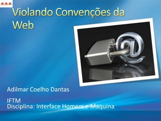 Adilmar Coelho Dantas
IFTM
Disciplina: Interface Homem e Maquina
 