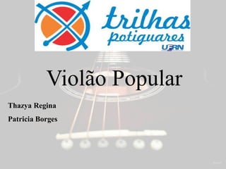 Violão Popular
Thazya Regina
Patricia Borges
 