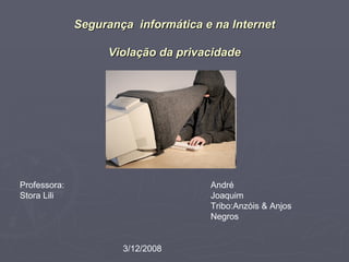 Segurança  informática e na Internet Violação da privacidade Professora:  Stora Lili André Joaquim Tribo:Anzóis & Anjos Negros 3/12/2008 