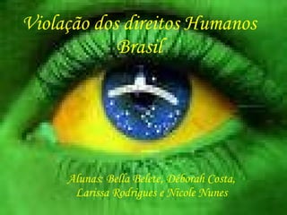 Violação dos direitos Humanos Brasil Alunas: Bella Belete, Déborah Costa, Larissa Rodrigues e Nicole Nunes 
