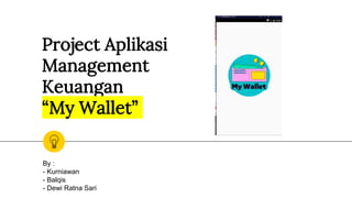 Project Aplikasi
Management
Keuangan
“My Wallet”
By :
- Kurniawan
- Balqis
- Dewi Ratna Sari
 