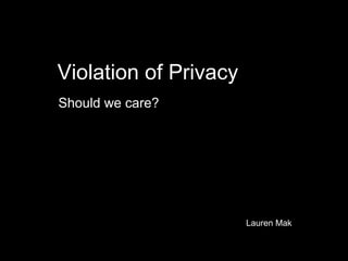 Violation of Privacy
Should we care?




                       Lauren Mak
 