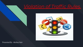 Violation of Trafﬁc Rules.
Presented By - Akshay Nair
 