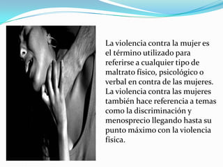 La violencia contra la mujer es
el término utilizado para
referirse a cualquier tipo de
maltrato físico, psicológico o
ver...