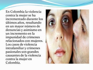 En Colombia la violencia
contra la mujer se ha
incrementado durante los
últimos años, resultando
en un mayor número de
den...