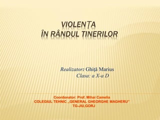 VIOLENȚA
ÎN RÂNDUL TINERILOR

Realizator: Ghiţă Marius
Clasa: a X-a D

 