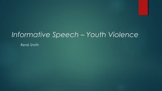 Informative Speech – Youth Violence
  René Smith
 