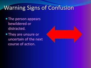 Warning Signs of Confusion
 The person appears
bewildered or
distracted.
 They are unsure or
uncertain of the next
course of action.
 