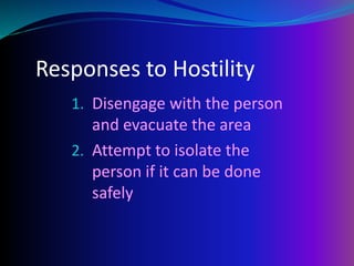 Responses to Hostility
1. Disengage with the person
and evacuate the area
2. Attempt to isolate the
person if it can be done
safely
 