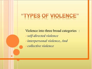 Violence into three broad categories :
self-directed violence
interpersonal violence, And
collective violence
 