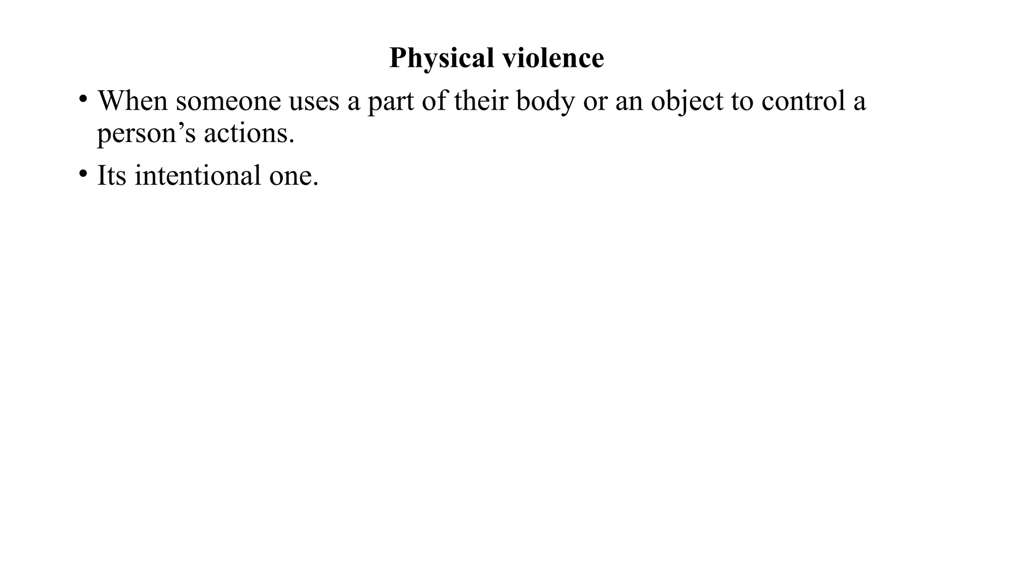Physical violence
• When someone uses a part of their body or an object to control a
person’s actions.
• Its intentional one.
 