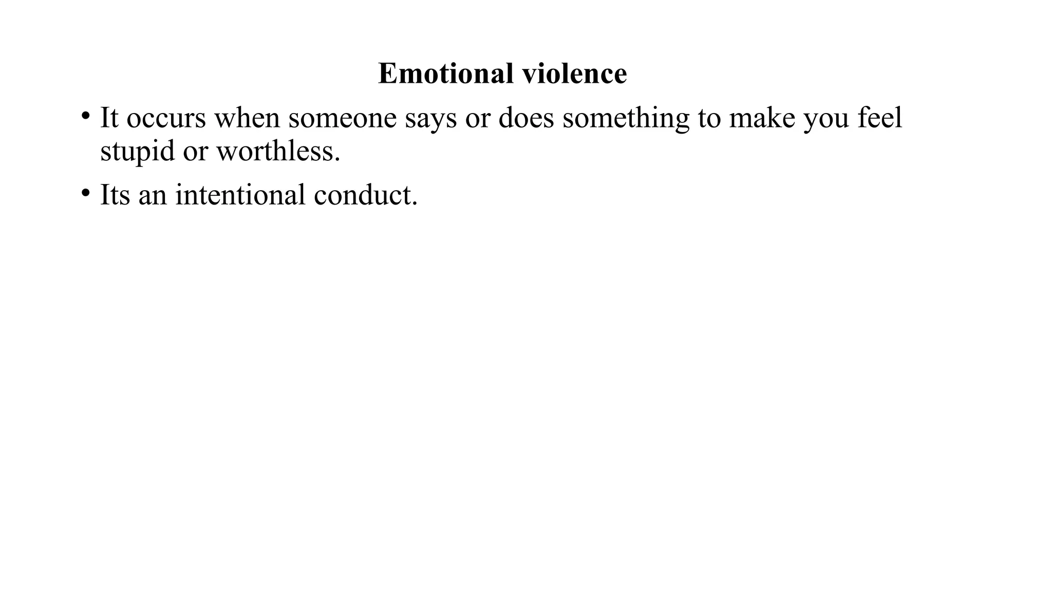 Emotional violence
• It occurs when someone says or does something to make you feel
stupid or worthless.
• Its an intentional conduct.
 