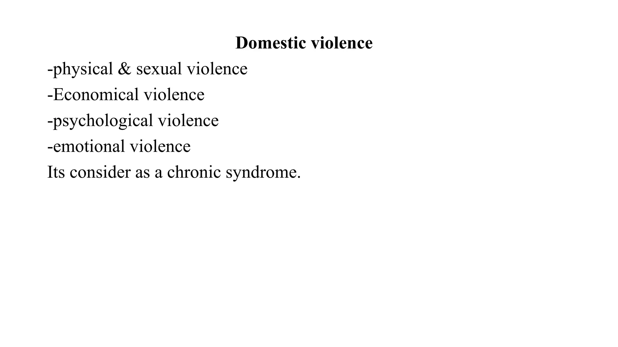 Domestic violence
-physical & sexual violence
-Economical violence
-psychological violence
-emotional violence
Its consider as a chronic syndrome.
 