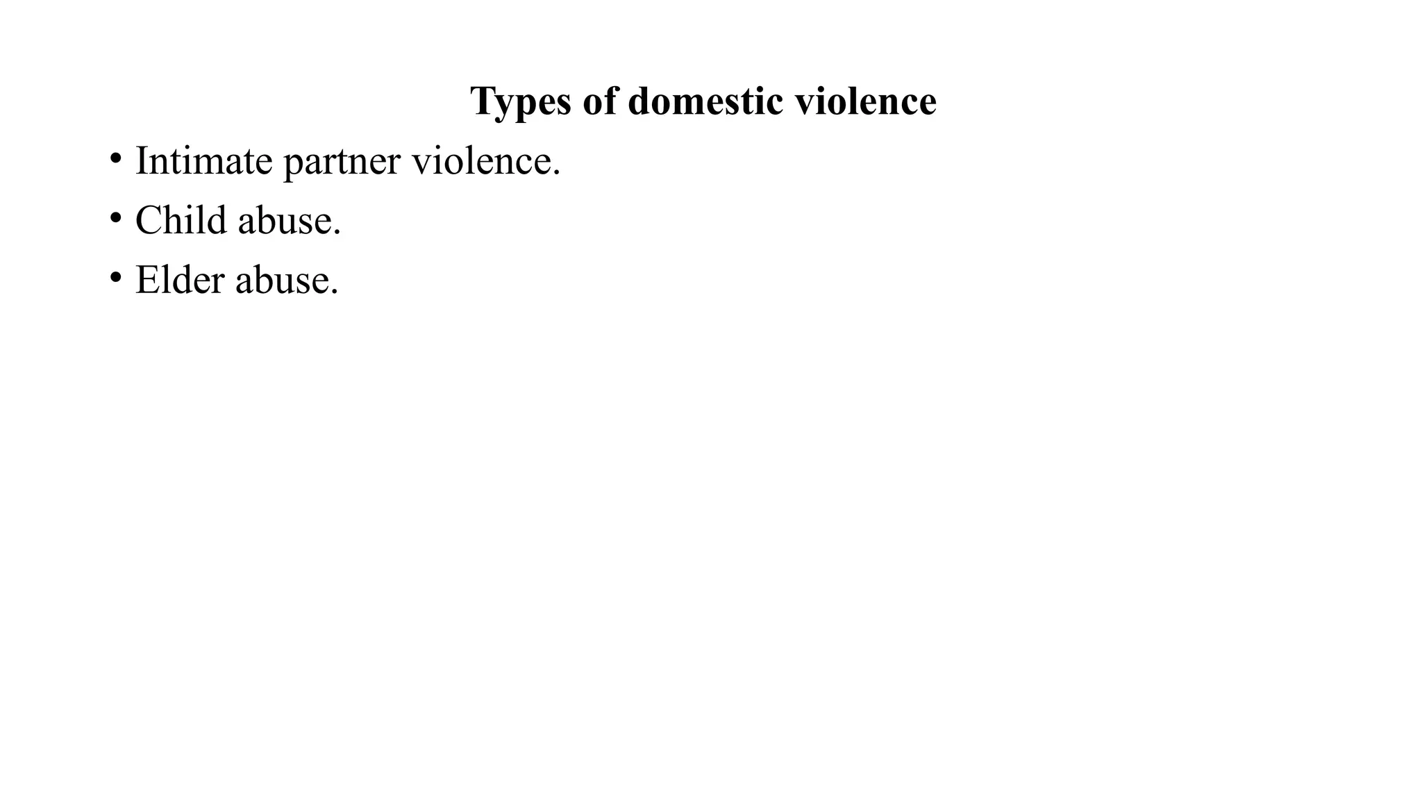 Types of domestic violence
• Intimate partner violence.
• Child abuse.
• Elder abuse.
 