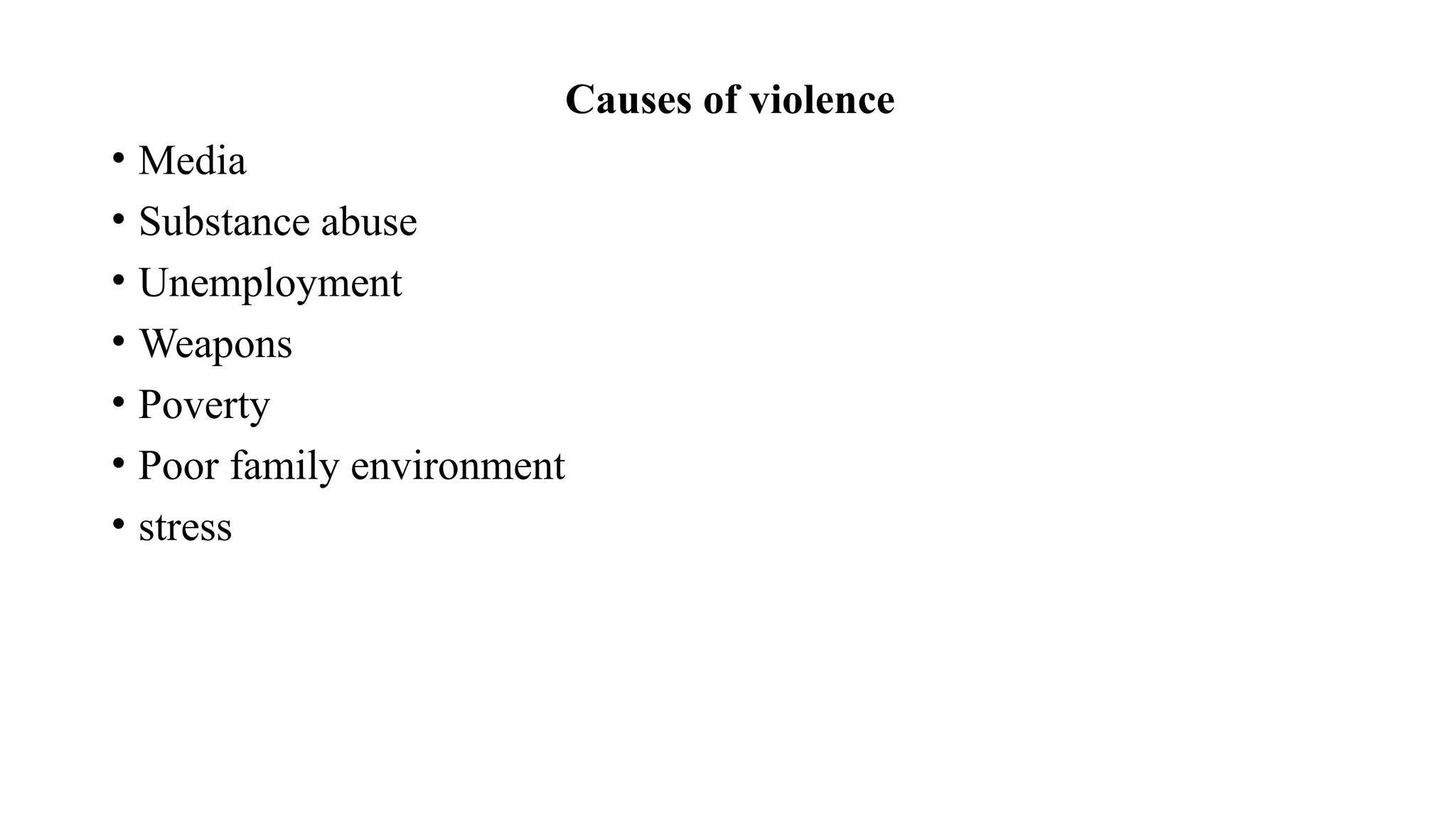 Causes of violence
• Media
• Substance abuse
• Unemployment
• Weapons
• Poverty
• Poor family environment
• stress
 