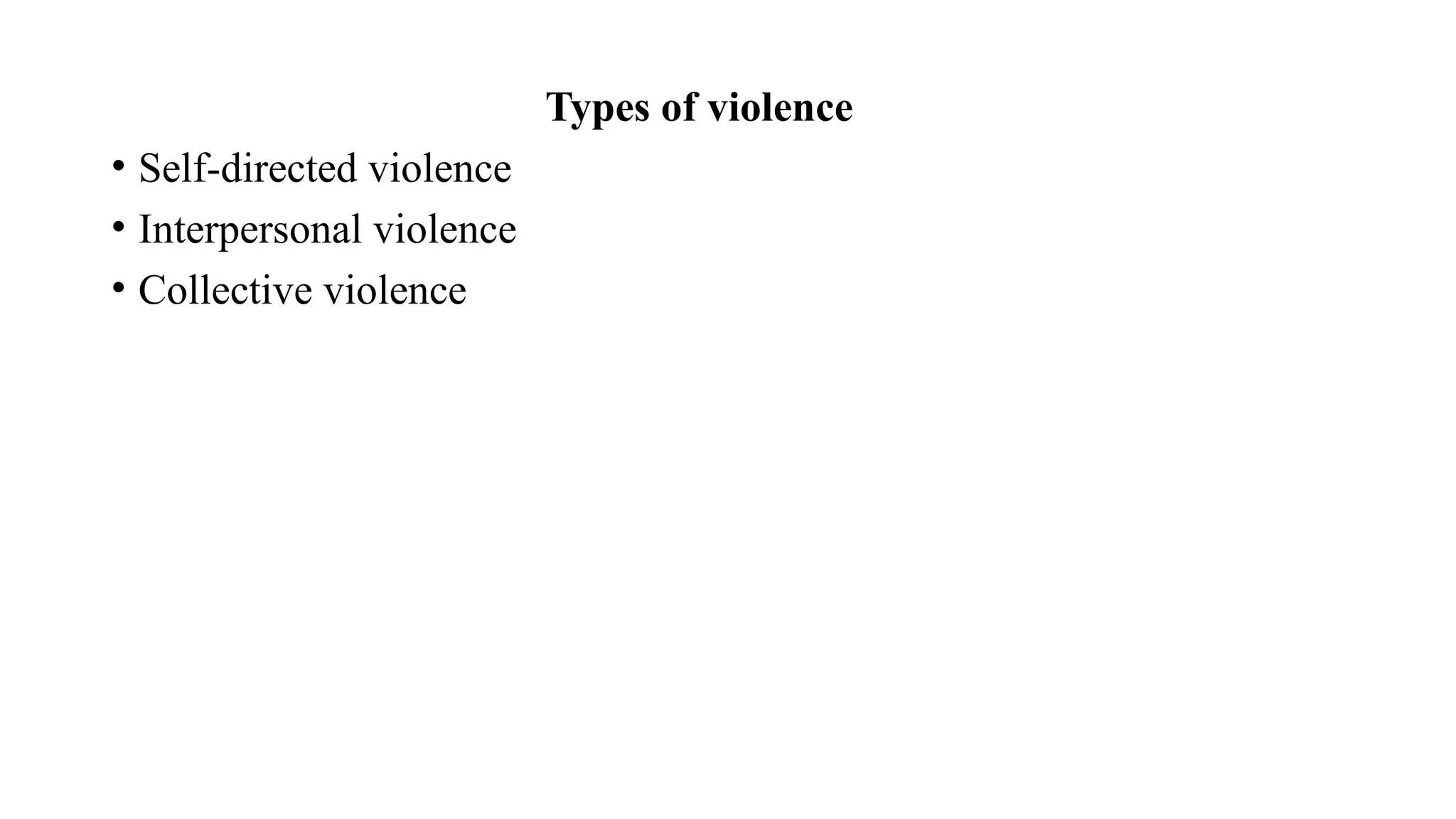 Types of violence
• Self-directed violence
• Interpersonal violence
• Collective violence
 