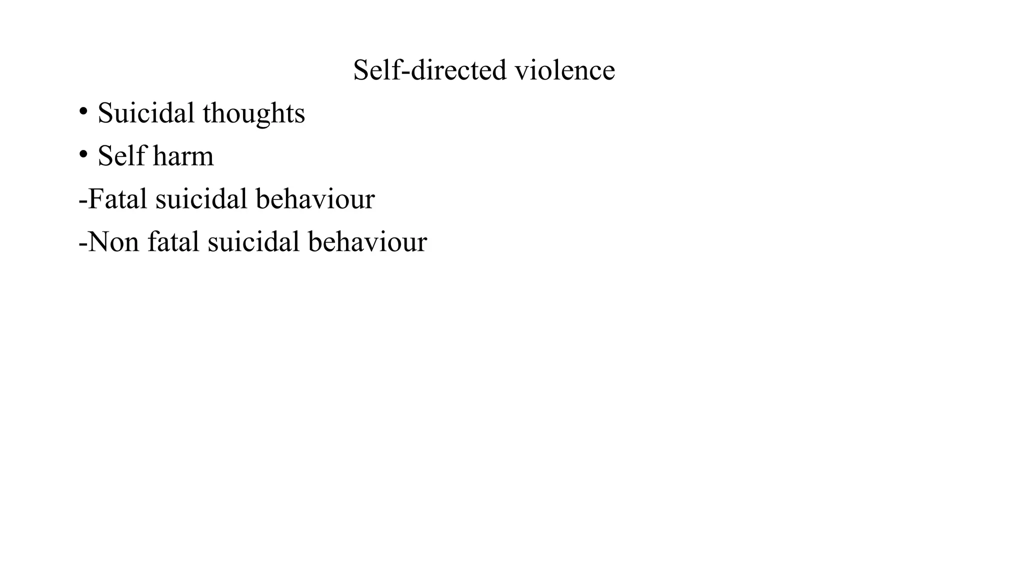 Self-directed violence
• Suicidal thoughts
• Self harm
-Fatal suicidal behaviour
-Non fatal suicidal behaviour
 