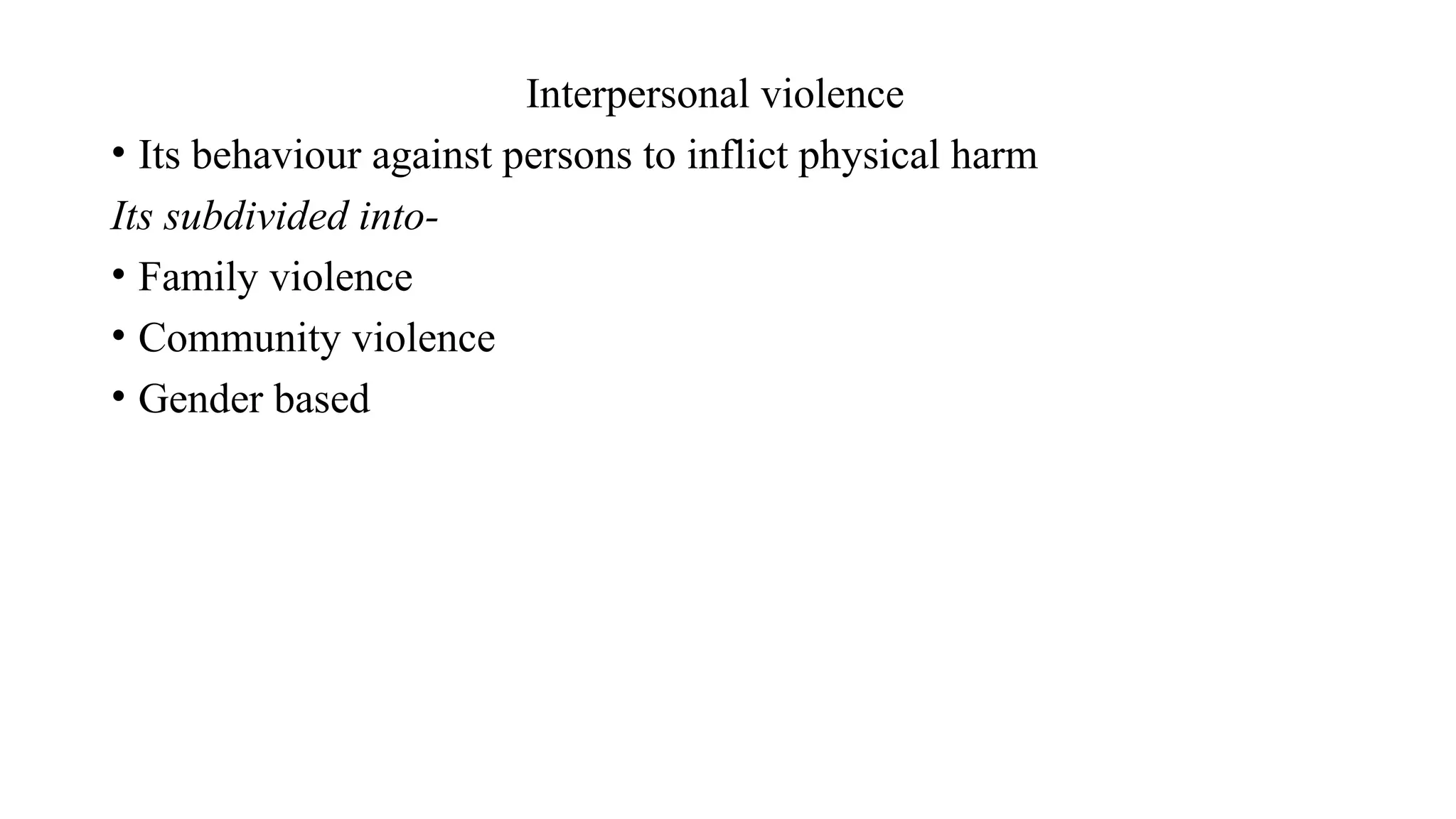 Interpersonal violence
• Its behaviour against persons to inflict physical harm
Its subdivided into-
• Family violence
• Community violence
• Gender based
 