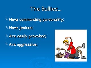 The Bullies… Have commanding personality; Have jealous; Are easily provoked; Are aggressive; 