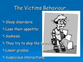 The Victims Behaviour… Sleep disorders; Lose their appetite; Sadness; They try to skip the break; Lower grades; Suspicious interactions. 