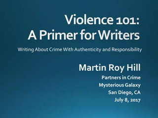 Martin Roy Hill
Partners in Crime
Mysterious Galaxy
San Diego, CA
July 8, 2017
Writing About CrimeWith Authenticity and Responsibility
 