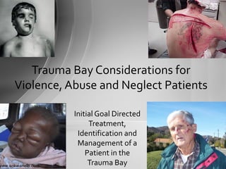 www.sokwanele.com
Initial Goal Directed
Treatment,
Identification and
Management of a
Patient in the
Trauma Bay
Trauma Bay Considerations for
Violence, Abuse and Neglect Patients
 