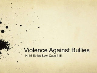 Violence Against Bullies 
14-15 Ethics Bowl Case #15 
 