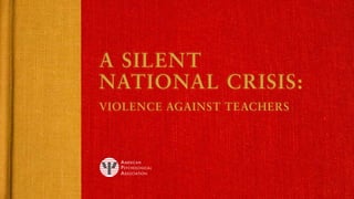 A SILENT
NATIONAL CRISIS:
VIOLENCE AGAINST TEACHERS
 