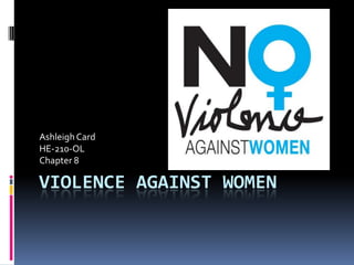 Ashleigh Card
HE-210-OL
Chapter 8

VIOLENCE AGAINST WOMEN
 