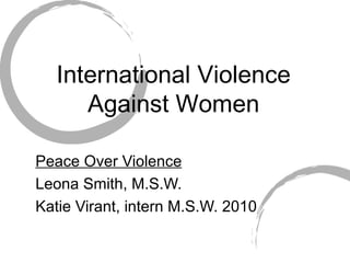 International Violence Against Women Peace Over Violence Leona Smith, M.S.W. Katie Virant, intern M.S.W. 2010 