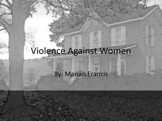 Violence Against Women
By: Mariah Francis
 