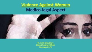 Violence Against Women
Medico-legal Aspect
Dr. Ankit Chaudhary
District Program Officer
Hamirpur (H.P.)
 