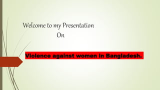 Welcome to my Presentation
On
Violence against women in Bangladesh.
 