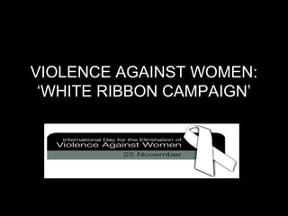 VIOLENCE AGAINST WOMEN:
‘WHITE RIBBON CAMPAIGN’
 