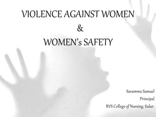 VIOLENCE AGAINST WOMEN
&
WOMEN’s SAFETY
Saramma Samuel
Principal
RVS College of Nursing, Sulur.
 