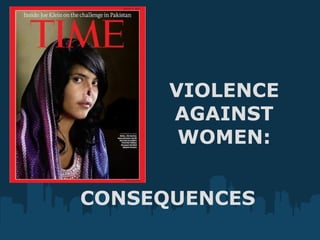 VIOLENCE
      AGAINST
       WOMEN:


CONSEQUENCES
 