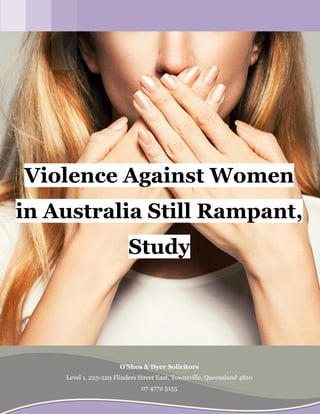 fd
[INSERT IMAGE HERE][INSERT IMAGE HERE]
O'Shea & Dyer Solicitors
Level 1, 225-229 Flinders Street East, Townsville, Queensland 4810
07 4772 5155
Violence Against Women
in Australia Still Rampant,
Study
 