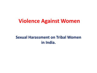 Violence Against Women
Sexual Harassment on Tribal Women
in India.
 