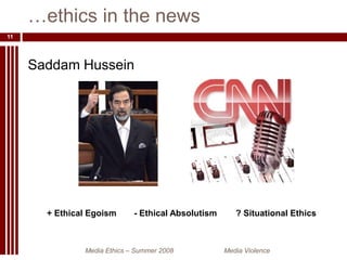 Saddam Hussein…ethics in the newsMedia Ethics – Summer 2008 		Media Violence11+ Ethical Egoism- Ethical Absolutism? Situational Ethics