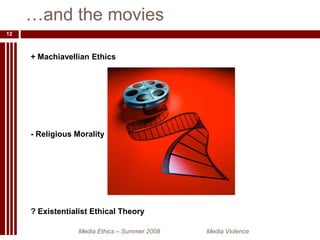 …and the moviesMedia Ethics – Summer 2008 		Media Violence12+ Machiavellian Ethics- Religious Morality? Existentialist Ethical Theory
