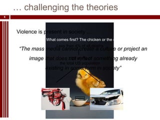 … challenging the theoriesMedia Ethics – Summer 20086Violence is present in society …What comes first? The chicken or the egg?“The mass media cannot create a culture or project an image that does not reflect something already existing in some form in society”Less than 4% of all deaths1/25 of 1% of the total US population