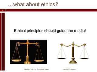 Ethical principles should guide the media!…what about ethics?Media Ethics – Summer 2008 		Media Violence9