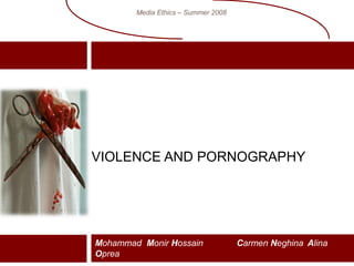 Violence and Pornography Mohammad  Monir Hossain	Carmen Neghina	Alina Oprea Media Ethics – Summer 2008 