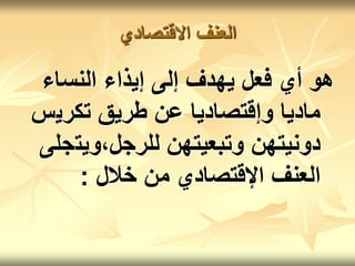 ‫االقتصادي‬ ‫العنف‬
‫النساء‬ ‫إيذاء‬ ‫إلى‬ ‫يهدف‬ ‫فعل‬ ‫أي‬ ‫هو‬
‫تكري‬ ‫طريق‬ ‫عن‬ ‫وإقتصاديا‬ ‫ماديا‬
‫س‬
‫ويت‬،‫للرجل‬ ‫وتبعيتهن‬ ‫دونيتهن‬
‫جلى‬
‫خالل‬ ‫من‬ ‫اإلقتصادي‬ ‫العنف‬
:
 