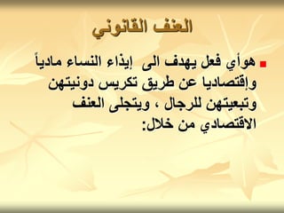 ‫القانوني‬ ‫العنف‬

ً‫ا‬‫مادي‬ ‫النساء‬ ‫إيذاء‬ ‫الى‬ ‫يهدف‬ ‫فعل‬ ‫هوأي‬
‫دونيتهن‬ ‫تكريس‬ ‫طريق‬ ‫عن‬ ‫وإقتصاديا‬
‫العنف‬ ‫ويتجلى‬ ، ‫للرجال‬ ‫وتبعيتهن‬
‫خالل‬ ‫من‬ ‫االقتصادي‬
:
 