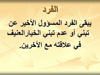 ‫الفرد‬
‫ع‬ ‫األخير‬ ‫المسؤول‬ ‫الفرد‬ ‫يبقى‬
‫ن‬
‫الخيارالع‬ ‫تبني‬ ‫عدم‬ ‫أو‬ ‫تبني‬
‫نيف‬
‫األخرين‬ ‫مع‬ ‫عالقته‬ ‫في‬
.
 