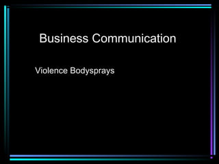 Business Communication
Violence Bodysprays
 